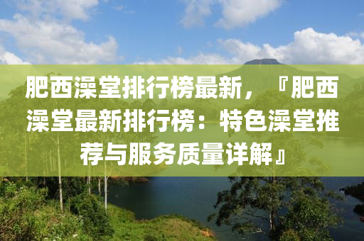 肥西澡堂排行榜最新，『肥西澡堂最新排行榜：特色澡堂推荐与服务质量详解』