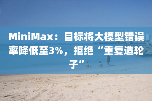 MiniMax：目标将大模型错误率降低至3%，拒绝“重复造轮子”