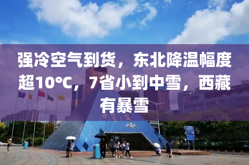 强冷空气到货，东北降温幅度超10℃，7省小到中雪，西藏有暴雪
