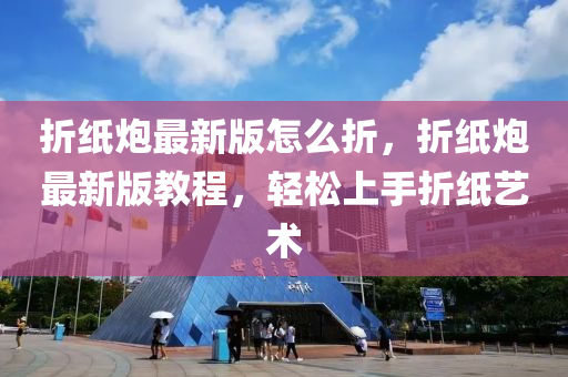 折纸炮最新版怎么折，折纸炮最新版教程，轻松上手折纸艺术