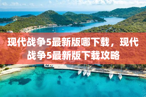 现代战争5最新版哪下载，现代战争5最新版下载攻略