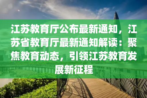江苏教育厅公布最新通知，江苏省教育厅最新通知解读：聚焦教育动态，引领江苏教育发展新征程