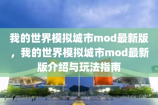 我的世界模拟城市mod最新版，我的世界模拟城市mod最新版介绍与玩法指南