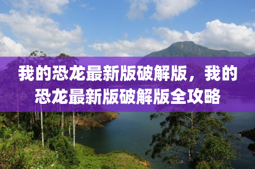 我的恐龙最新版破解版，我的恐龙最新版破解版全攻略