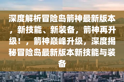 深度解析冒险岛箭神最新版本，新技能、新装备，箭神再升级！，箭神巅峰升级，深度揭秘冒险岛最新版本新技能与装备