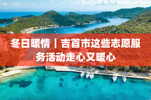 冬日暖情｜吉首市这些志愿服务活动走心又暖心