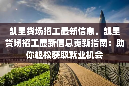 凯里货场招工最新信息，凯里货场招工最新信息更新指南：助你轻松获取就业机会