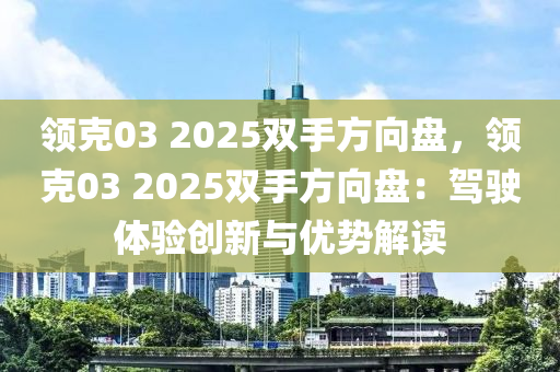 领克03 2025双手方向盘，领克03 2025双手方向盘：驾驶体验创新与优势解读