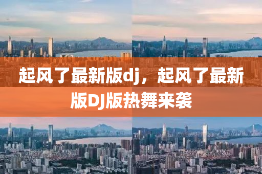 起风了最新版dj，起风了最新版DJ版热舞来袭