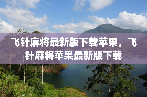 飞针麻将最新版下载苹果，飞针麻将苹果最新版下载