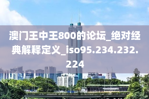 澳门王中王800的论坛_绝对经典解释定义_iso95.234.232.224