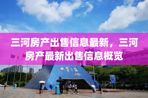 三河房产出售信息最新，三河房产最新出售信息概览