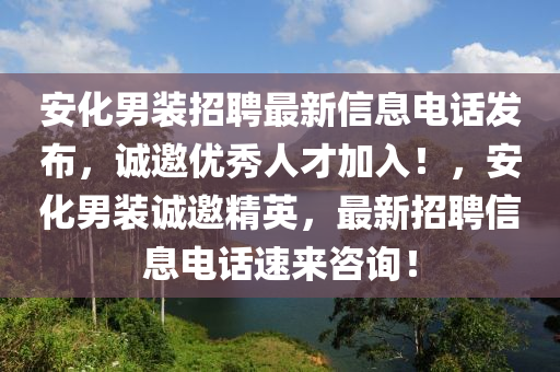安化男装招聘最新信息电话发布，诚邀优秀人才加入！，安化男装诚邀精英，最新招聘信息电话速来咨询！