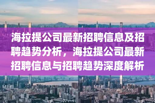 海拉提公司最新招聘信息及招聘趋势分析，海拉提公司最新招聘信息与招聘趋势深度解析