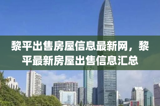 黎平出售房屋信息最新网，黎平最新房屋出售信息汇总