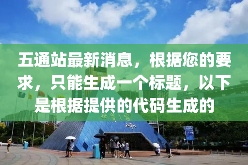 五通站最新消息，根据您的要求，只能生成一个标题，以下是根据提供的代码生成的