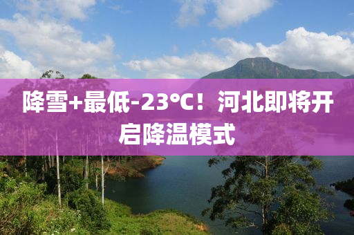 降雪+最低-23℃！河北即将开启降温模式
