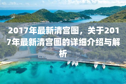 2017年最新清宫图，关于2017年最新清宫图的详细介绍与解析
