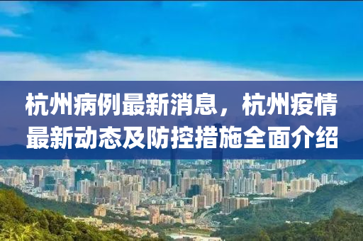 杭州病例最新消息，杭州疫情最新动态及防控措施全面介绍