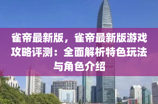 雀帝最新版，雀帝最新版游戏攻略评测：全面解析特色玩法与角色介绍