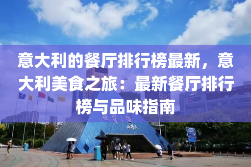 意大利的餐厅排行榜最新，意大利美食之旅：最新餐厅排行榜与品味指南