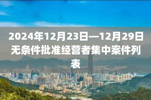 2024年12月23日—12月29日无条件批准经营者集中案件列表