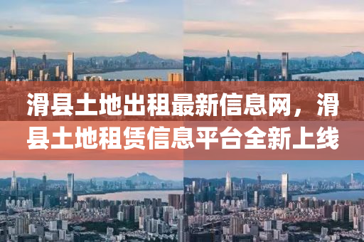 滑县土地出租最新信息网，滑县土地租赁信息平台全新上线