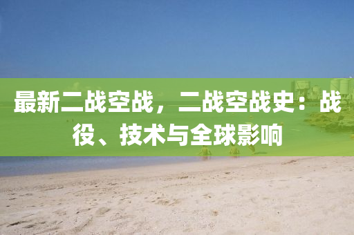 最新二战空战，二战空战史：战役、技术与全球影响