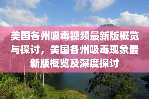 美国各州吸毒视频最新版概览与探讨，美国各州吸毒现象最新版概览及深度探讨
