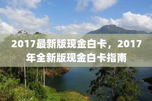 2017最新版现金白卡，2017年全新版现金白卡指南