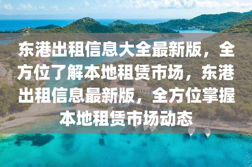 东港出租信息大全最新版，全方位了解本地租赁市场，东港出租信息最新版，全方位掌握本地租赁市场动态