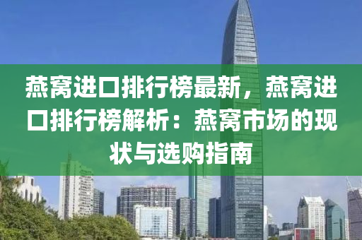 燕窝进口排行榜最新，燕窝进口排行榜解析：燕窝市场的现状与选购指南