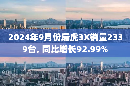 2024年9月份瑞虎3X销量2339台, 同比增长92.99%