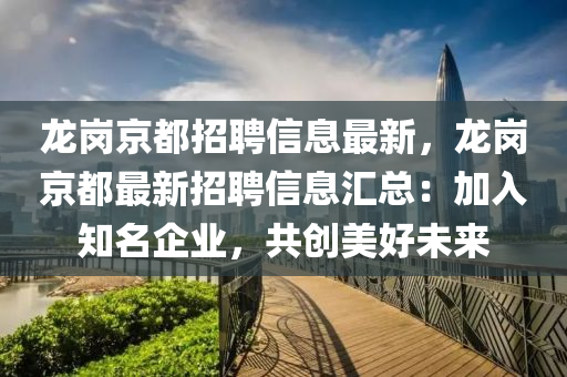 龙岗京都招聘信息最新，龙岗京都最新招聘信息汇总：加入知名企业，共创美好未来