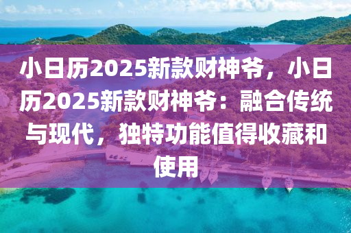 小日历2025新款财神爷，小日历2025新款财神爷：融合传统与现代，独特功能值得收藏和使用