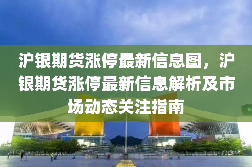 沪银期货涨停最新信息图，沪银期货涨停最新信息解析及市场动态关注指南