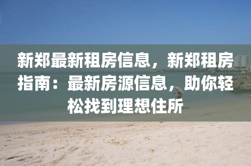 新郑最新租房信息，新郑租房指南：最新房源信息，助你轻松找到理想住所