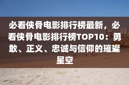 必看侠骨电影排行榜最新，必看侠骨电影排行榜TOP10：勇敢、正义、忠诚与信仰的璀璨星空