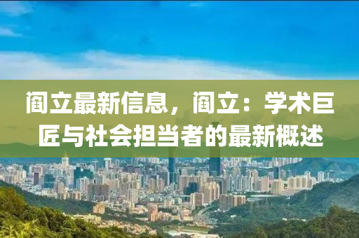 阎立最新信息，阎立：学术巨匠与社会担当者的最新概述