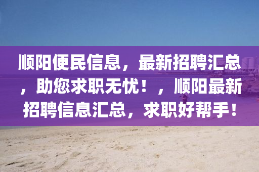 顺阳便民信息，最新招聘汇总，助您求职无忧！，顺阳最新招聘信息汇总，求职好帮手！