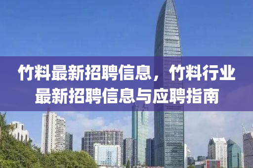竹料最新招聘信息，竹料行业最新招聘信息与应聘指南