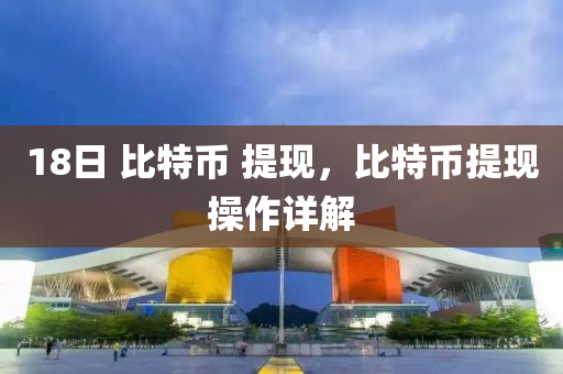 18日 比特币 提现，比特币提现操作详解