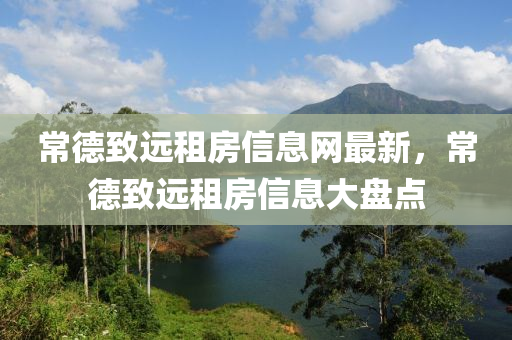 常德致远租房信息网最新，常德致远租房信息大盘点