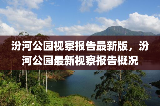 汾河公园视察报告最新版，汾河公园最新视察报告概况