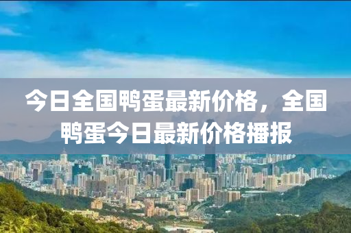 今日全国鸭蛋最新价格，全国鸭蛋今日最新价格播报