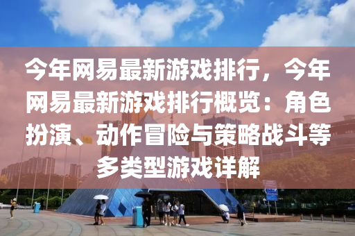 今年网易最新游戏排行，今年网易最新游戏排行概览：角色扮演、动作冒险与策略战斗等多类型游戏详解
