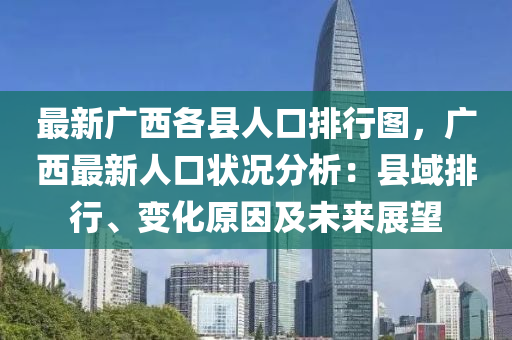 最新广西各县人口排行图，广西最新人口状况分析：县域排行、变化原因及未来展望