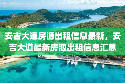 安吉大道房源出租信息最新，安吉大道最新房源出租信息汇总