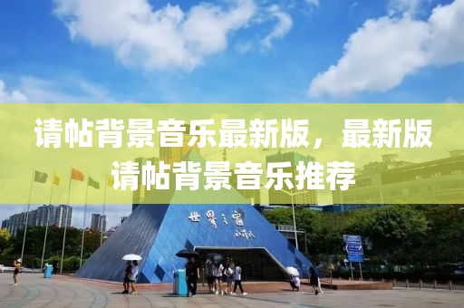 请帖背景音乐最新版，最新版请帖背景音乐推荐