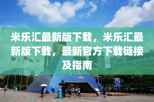 米乐汇最新版下载，米乐汇最新版下载，最新官方下载链接及指南
